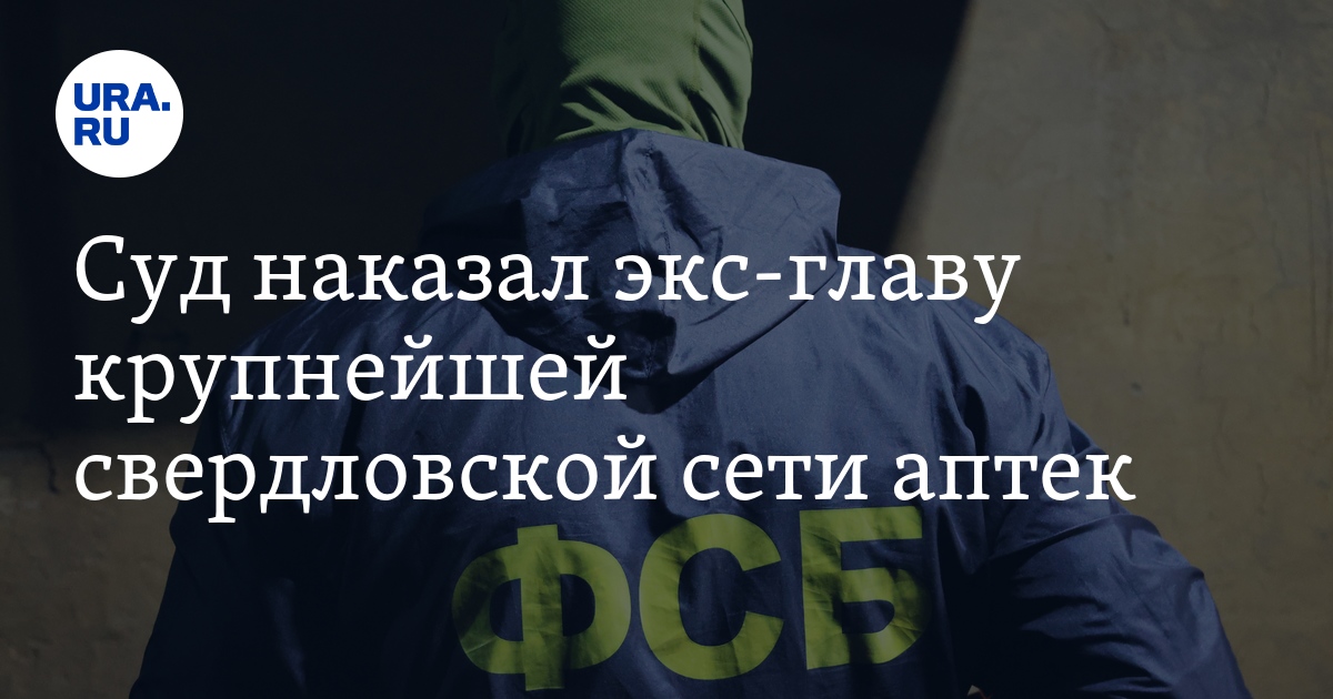 Суд в Екатеринбурге приговорил к условному сроку экс-главу сети аптек «Фармация»
